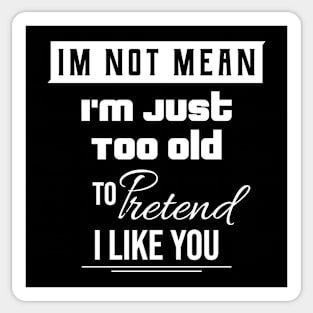 I'm Not Mean I'm Just Too Old To Like You \ Funny Quote Sticker